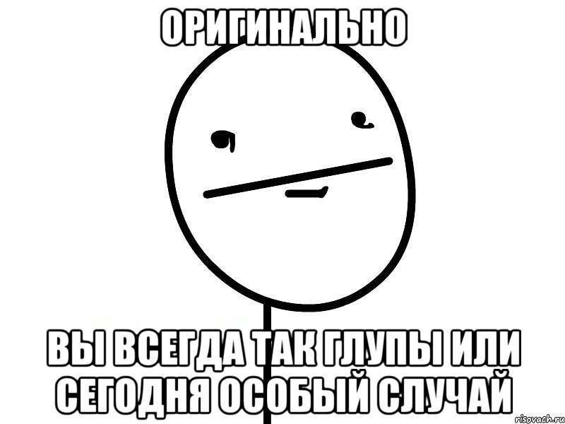 оригинально вы всегда так глупы или сегодня особый случай, Мем Покерфэйс