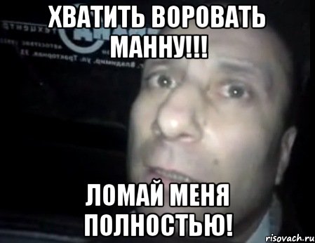 ХВАТИТЬ ВОРОВАТЬ МАННУ!!! ЛОМАЙ МЕНЯ ПОЛНОСТЬЮ!