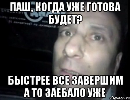 Паш, когда уже готова будет? Быстрее все завершим а то заебало уже, Мем Ломай меня полностью