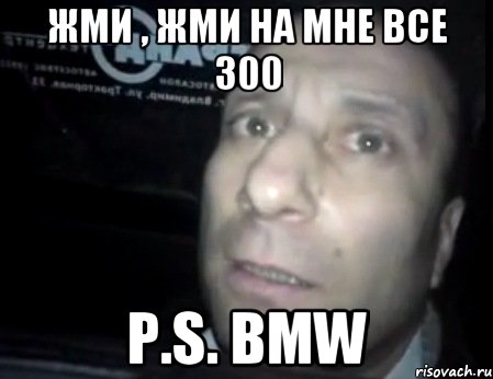 жми , жми на мне все 300 P.S. BMW, Мем Ломай меня полностью