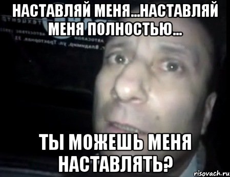 Наставляй меня...наставляй меня полностью... Ты можешь меня наставлять?, Мем Ломай меня полностью