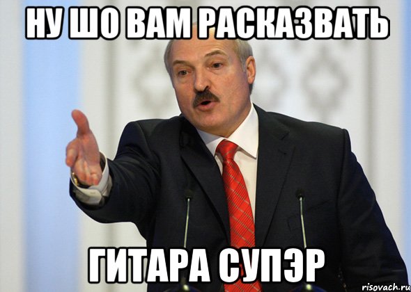 НУ ШО ВАМ РАСКАЗВАТЬ ГИТАРА СУПЭР, Мем лукашенко