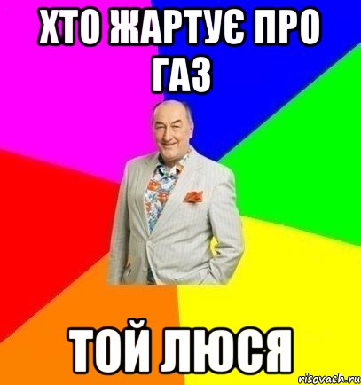 хто жартує про газ той люся