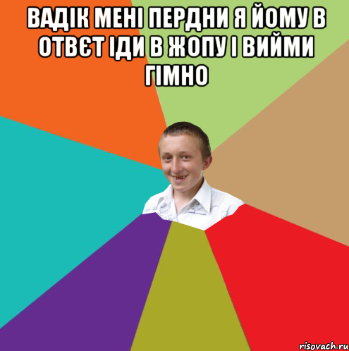 Вадік мені пердни я йому в отвєт іди в жопу і вийми гімно , Мем  малый паца