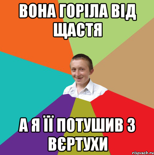 Вона горіла від щастя а я її потушив з вєртухи, Мем  малый паца