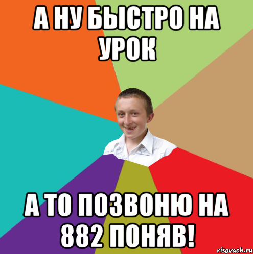 А ну быстро на урок а то позвоню на 882 поняв!, Мем  малый паца