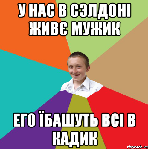 У нас в сэлдоні живє мужик его їбашуть всі в кадик, Мем  малый паца