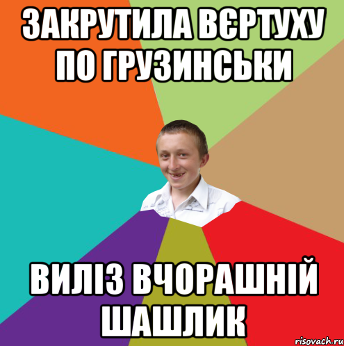 закрутила вєртуху по грузинськи Виліз вчорашній шашлик, Мем  малый паца