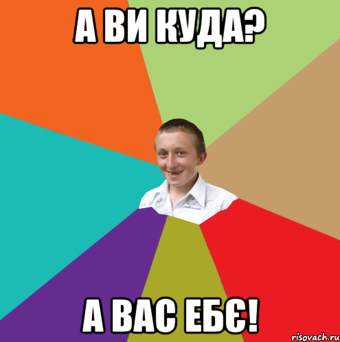 а ви куда? а вас ебє!, Мем  малый паца