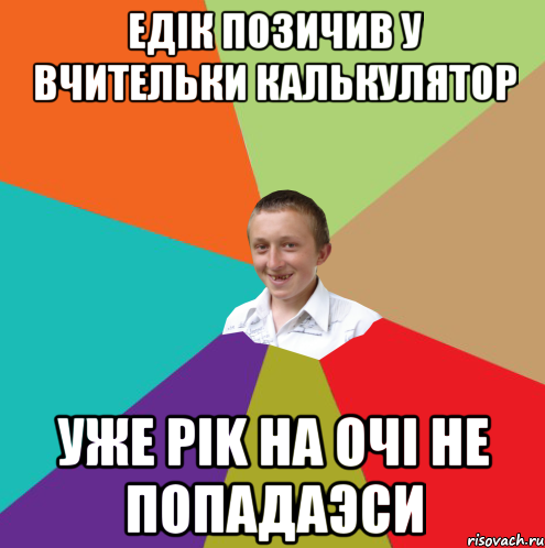 едiк позичив у вчительки калькулятор уже рik на очi не попадаэси, Мем  малый паца