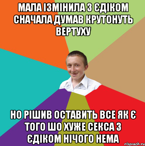 мала ізмінила з Єдіком сначала думав крутонуть вертуху но рішив оставить все як є того шо хуже секса з Єдіком нічого нема, Мем  малый паца