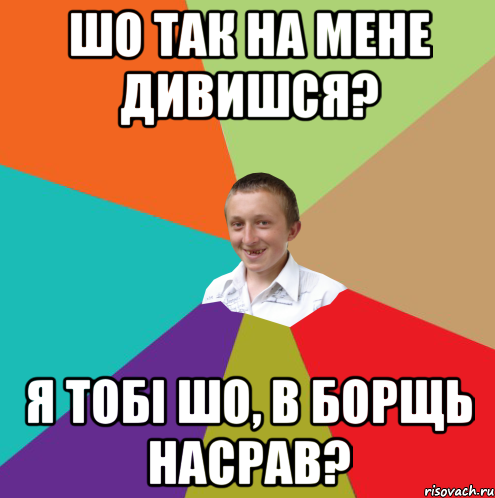 шо так на мене дивишся? я тобі шо, в борщь насрав?, Мем  малый паца