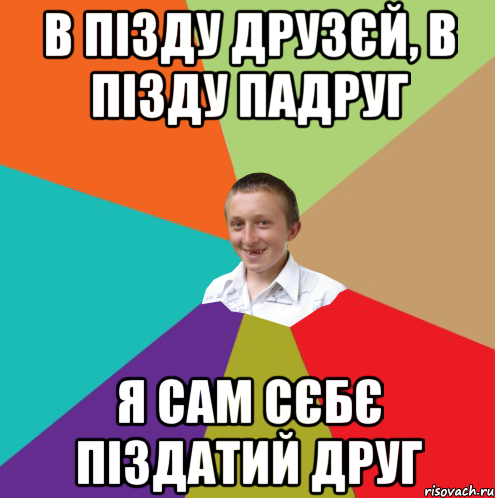 В пізду друзєй, в пізду падруг Я сам сєбє піздатий друг, Мем  малый паца