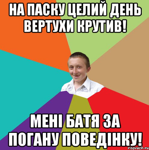 на паску целий день вертухи крутив! Мені БАТЯ за погану поведінку!, Мем  малый паца