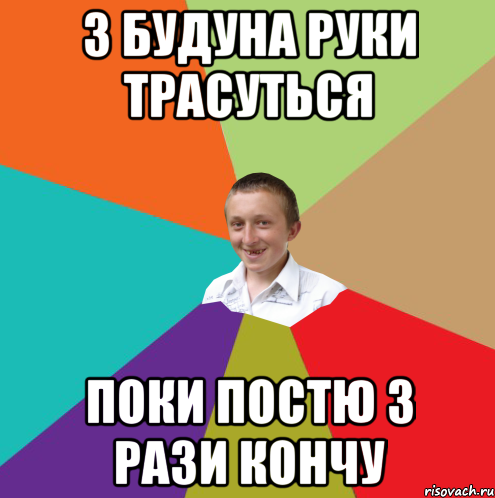 з будуна руки трасуться поки постю 3 рази кончу, Мем  малый паца