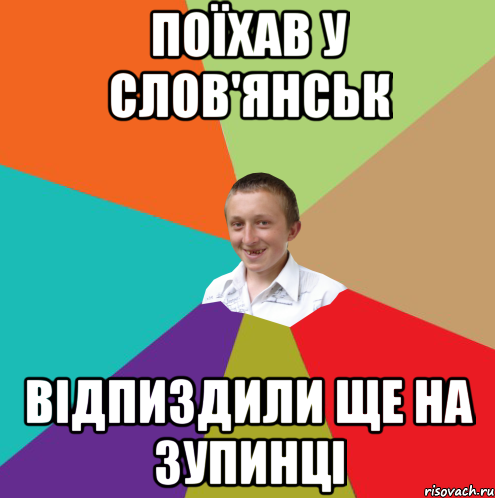 Поїхав у слов'янськ відпиздили ще на зупинці, Мем  малый паца