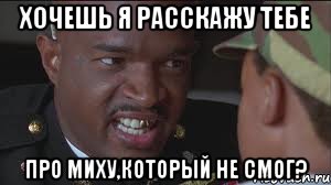 Хочешь я расскажу тебе про Миху,который не смог?