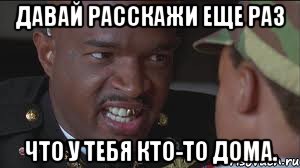 Давай расскажи еще раз что у тебя кто-то дома.