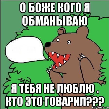 О боже кого я обманываю Я тебя не люблю . Кто это говарил???, Мем Медведь-шлюха