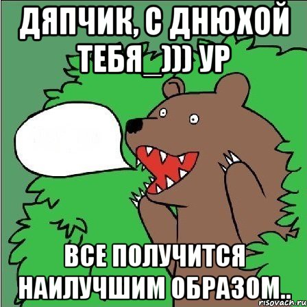 Дяпчик, с днюхой тебя_))) ур Все получится наилучшим образом.., Мем Медведь-шлюха