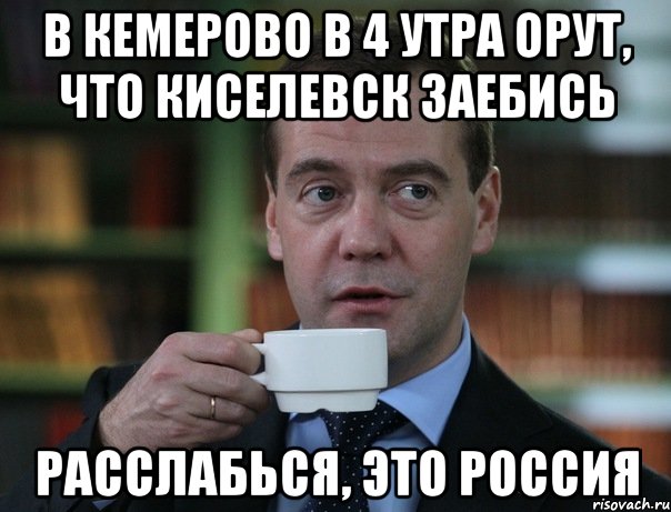 В Кемерово в 4 утра орут, что Киселевск заебись Расслабься, это Россия, Мем Медведев спок бро