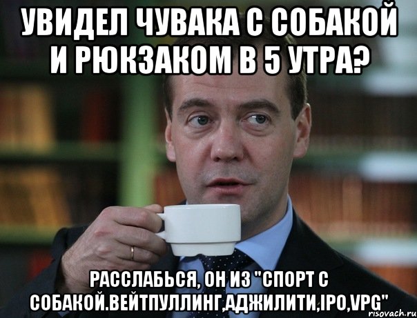 Увидел чувака с собакой и рюкзаком в 5 утра? Расслабься, он из "Спорт с собакой.Вейтпуллинг,аджилити,IPO,VPG", Мем Медведев спок бро