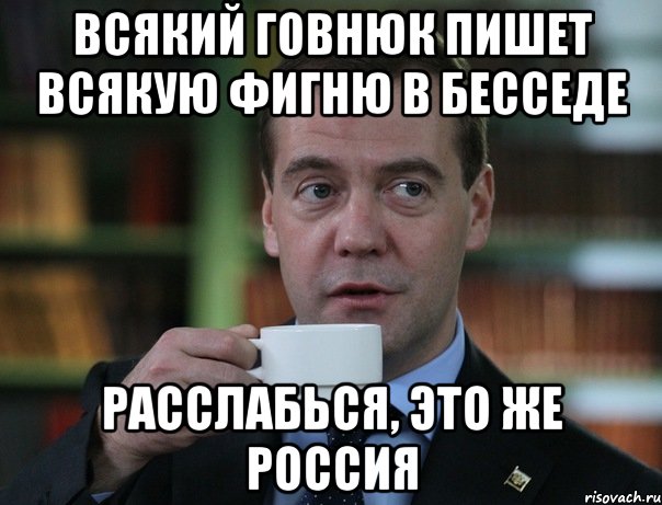 Всякий говнюк пишет всякую фигню в бесседе Расслабься, это же россия, Мем Медведев спок бро