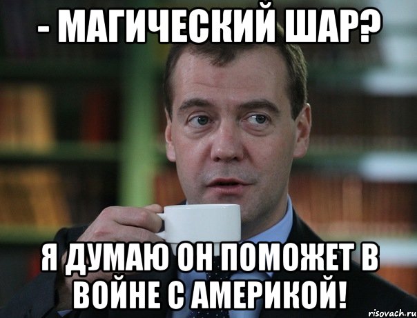 - Магический шар? Я думаю он поможет в войне с Америкой!, Мем Медведев спок бро