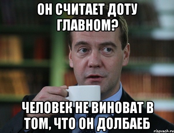 Он считает доту главном? Человек не виноват в том, что он долбаеб, Мем Медведев спок бро