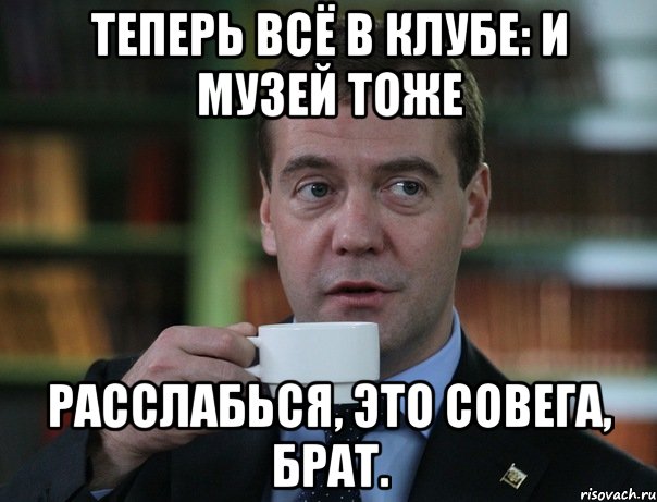 Теперь всё в клубе: и музей тоже расслабься, это совега, брат., Мем Медведев спок бро