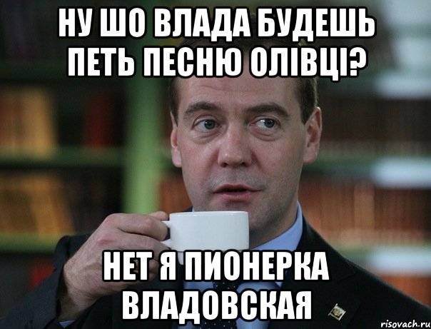 ну шо влада будешь петь песню Олівці? нет я пионерка Владовская, Мем Медведев спок бро