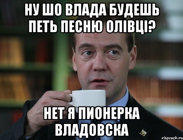 ну шо влада будешь петь песню Олівці? нет я пионерка Владовска, Мем Медведев спок бро