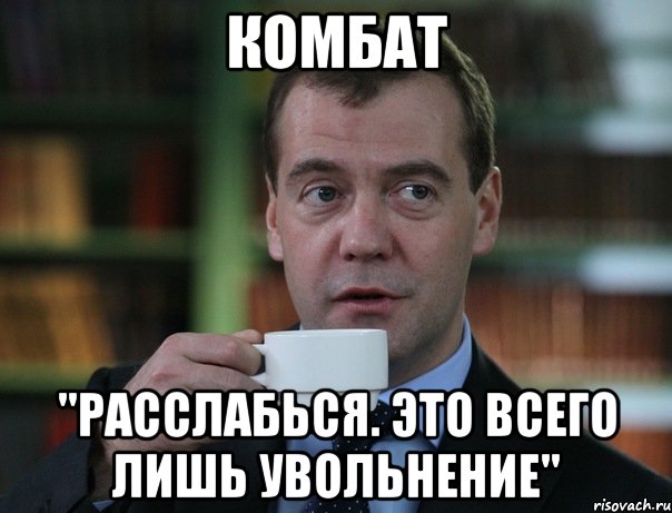 Комбат "Расслабься. Это всего лишь увольнение", Мем Медведев спок бро