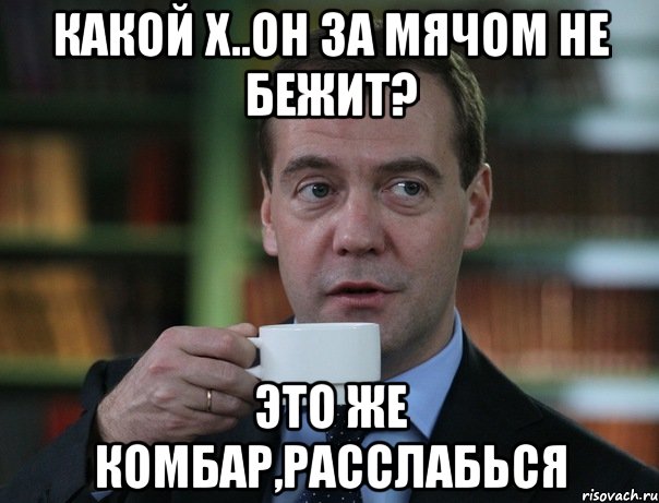 Какой х..он за мячом не бежит? Это же Комбар,расслабься, Мем Медведев спок бро