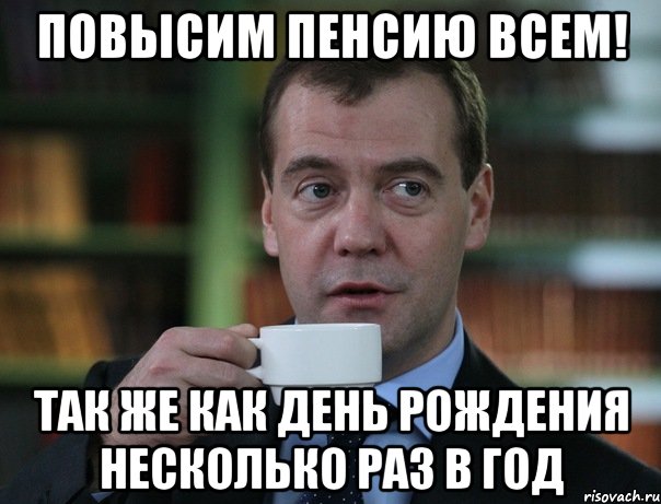 Повысим пенсию всем! Так же как день рождения несколько раз в год, Мем Медведев спок бро