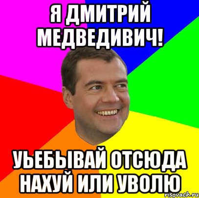 я дмитрий медведивич! уьебывай отсюда нахуй или уволю, Мем  Медведев advice