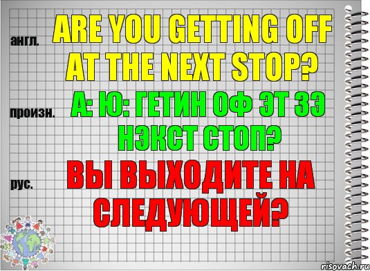 Are you getting off at the next stop? а: ю: гетин оф эт зэ нэкст стоп? Вы выходите на следующей?, Комикс  Перевод с английского