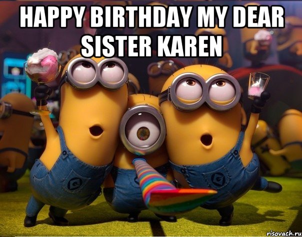 Happy Birthday my dear sister Karen , Мем   миньоны
