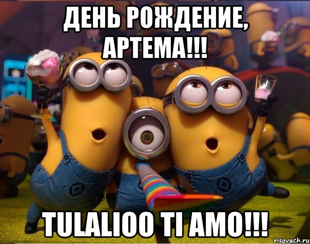 День рождение, Артема!!! Tulalioo ti amo!!!, Мем   миньоны