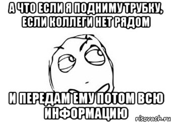 А что если я подниму трубку, если коллеги нет рядом и передам ему потом всю информацию, Мем Мне кажется или