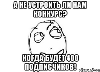 А не устроить ли нам конкурс? когда будет 400 подписчиков!, Мем Мне кажется или