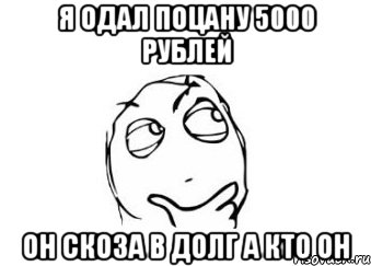 Я ОДАЛ ПОЦАНУ 5000 РУБЛЕЙ ОН СКОЗА В ДОЛГ А КТО ОН, Мем Мне кажется или