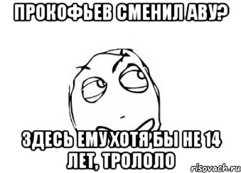 Прокофьев сменил аву? Здесь ему хотя бы не 14 лет, трололо, Мем Мне кажется или