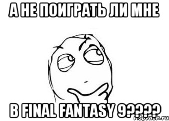 а не поиграть ли мне в final fantasy 9????, Мем Мне кажется или