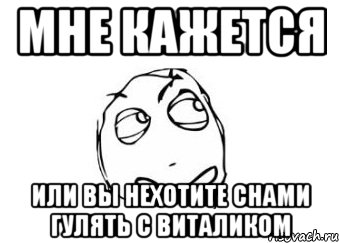 Мне кажется или вы нехотите снами гулять с Виталиком, Мем Мне кажется или