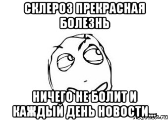 Склероз прекрасная болезнь Ничего не болит и каждый день новости..., Мем Мне кажется или