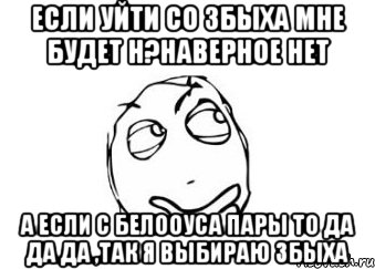 Если уйти со збыха мне будет н?наверное нет а если с белооуса пары то да да да ,так я выбираю збыха, Мем Мне кажется или