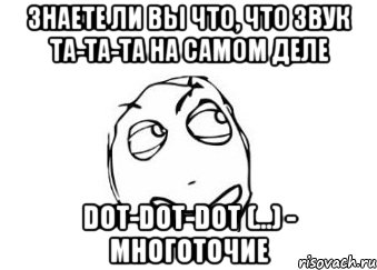 Знаете ли вы что, что звук Та-та-та на самом деле DOT-DOT-DOT (...) - многоточие, Мем Мне кажется или