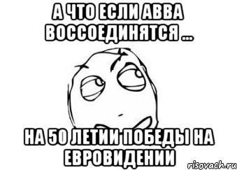 А что если АВВА воссоединятся ... на 50 летии победы на Евровидении, Мем Мне кажется или