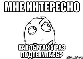 Мне интересно Как ты так 5 раз подтенулась?, Мем Мне кажется или